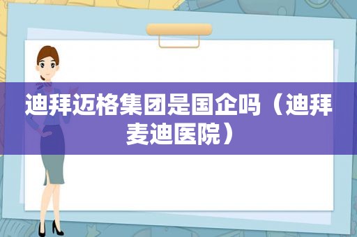 迪拜迈格集团是国企吗（迪拜麦迪医院）