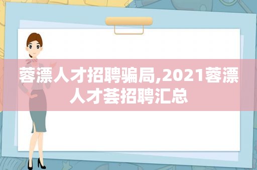 蓉漂人才招聘骗局,2021蓉漂人才荟招聘汇总