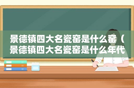 景德镇四大名瓷窑是什么窑（景德镇四大名瓷窑是什么年代）