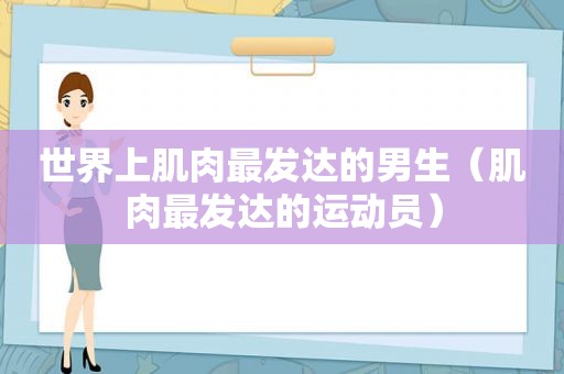 世界上肌肉最发达的男生（肌肉最发达的运动员）