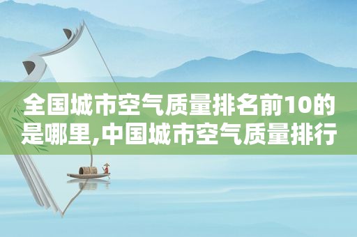 全国城市空气质量排名前10的是哪里,中国城市空气质量排行2020