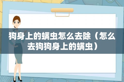 狗身上的螨虫怎么去除（怎么去狗狗身上的螨虫）