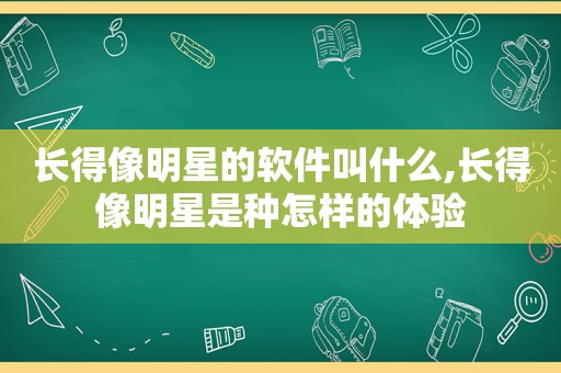 长得像明星的软件叫什么,长得像明星是种怎样的体验