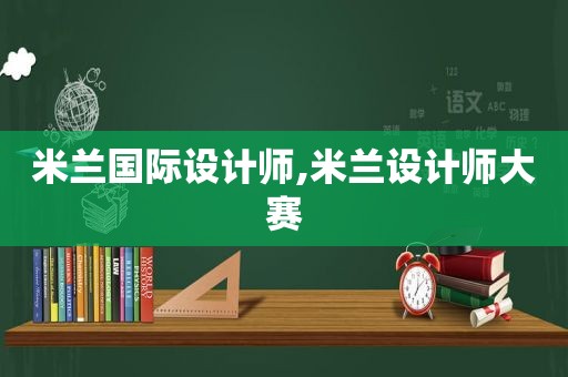 米兰国际设计师,米兰设计师大赛