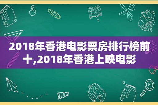 2018年香港电影票房排行榜前十,2018年香港上映电影