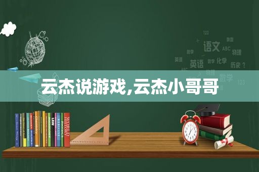 云杰说游戏,云杰小哥哥