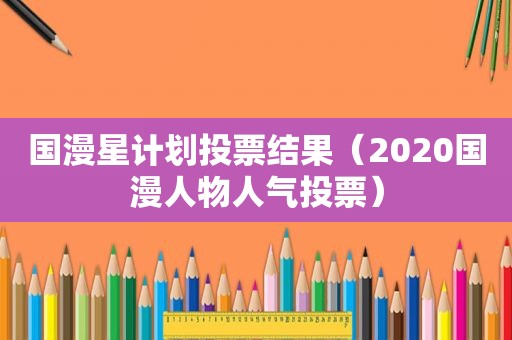 国漫星计划投票结果（2020国漫人物人气投票）