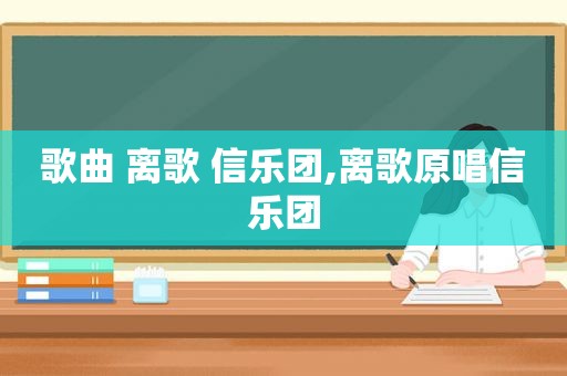 歌曲 离歌 信乐团,离歌原唱信乐团