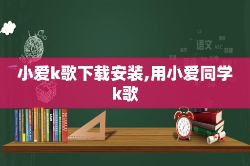 小爱k歌下载安装,用小爱同学k歌