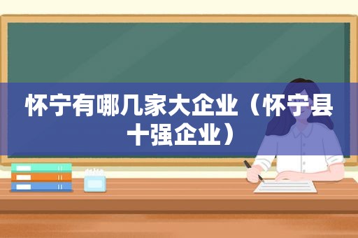 怀宁有哪几家大企业（怀宁县十强企业）