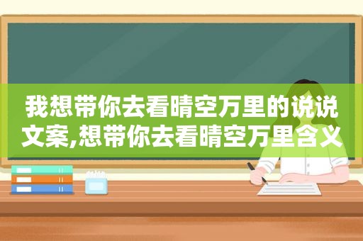 我想带你去看晴空万里的说说文案,想带你去看晴空万里含义