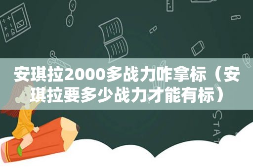 安琪拉2000多战力咋拿标（安琪拉要多少战力才能有标）