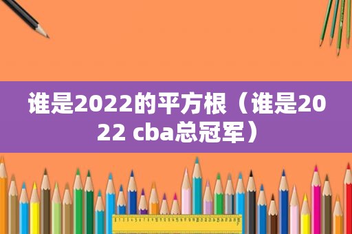 谁是2022的平方根（谁是2022 cba总冠军）