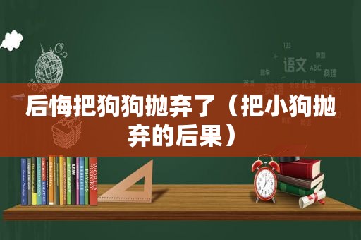 后悔把狗狗抛弃了（把小狗抛弃的后果）