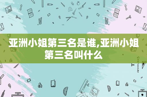 亚洲小姐第三名是谁,亚洲小姐第三名叫什么