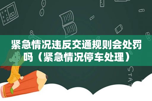 紧急情况违反交通规则会处罚吗（紧急情况停车处理）