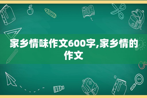 家乡情味作文600字,家乡情的作文