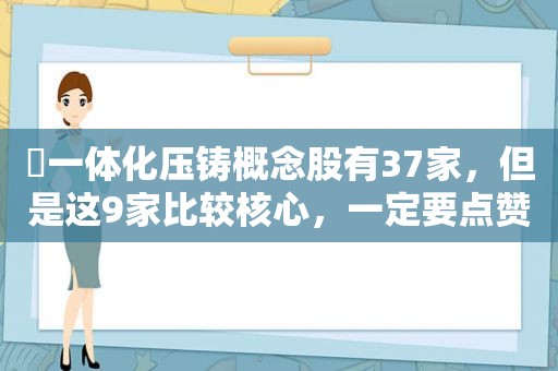 ​一体化压铸概念股有37家，但是这9家比较核心，一定要点赞收藏！