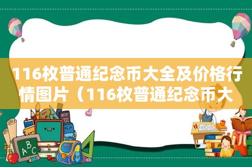 116枚普通纪念币大全及价格行情图片（116枚普通纪念币大全及价格行情图）