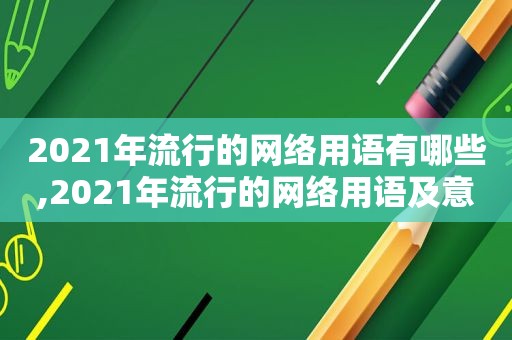 2021年流行的网络用语有哪些,2021年流行的网络用语及意思