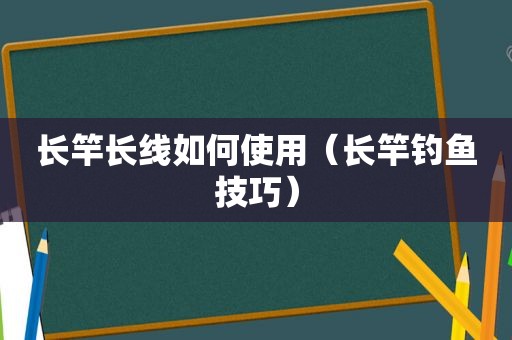 长竿长线如何使用（长竿钓鱼技巧）