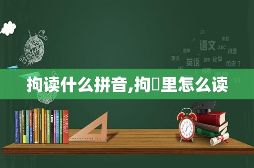 拘读什么拼音,拘羑里怎么读