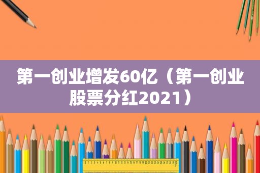 第一创业增发60亿（第一创业股票分红2021）