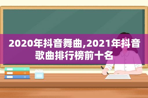 2020年抖音舞曲,2021年抖音歌曲排行榜前十名