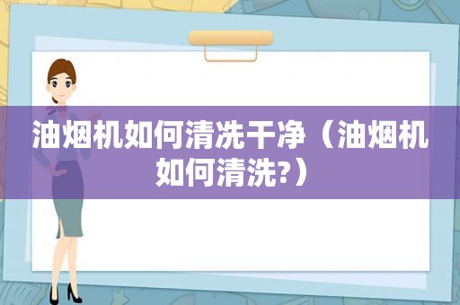 油烟机如何清冼干净（油烟机如何清洗?）