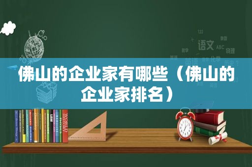 佛山的企业家有哪些（佛山的企业家排名）