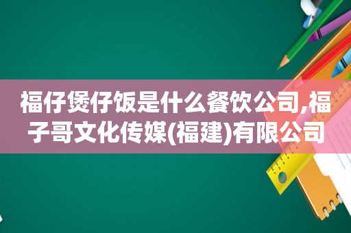 福仔煲仔饭是什么餐饮公司,福子哥文化传媒(福建)有限公司