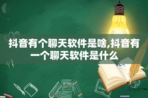 抖音有个聊天软件是啥,抖音有一个聊天软件是什么