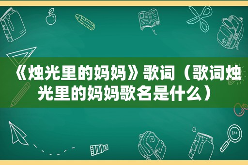 《烛光里的妈妈》歌词（歌词烛光里的妈妈歌名是什么）