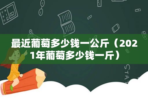 最近葡萄多少钱一公斤（2021年葡萄多少钱一斤）