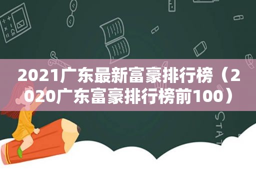 2021广东最新富豪排行榜（2020广东富豪排行榜前100）