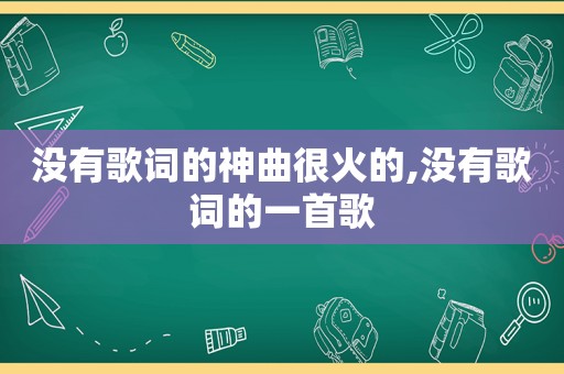 没有歌词的神曲很火的,没有歌词的一首歌