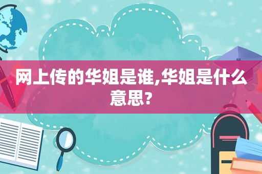 网上传的华姐是谁,华姐是什么意思?