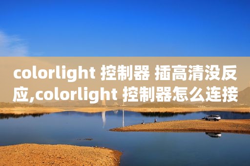 colorlight 控制器 插高清没反应,colorlight 控制器怎么连接电脑