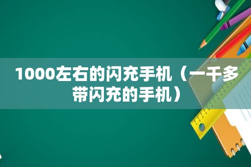 1000左右的闪充手机（一千多带闪充的手机）