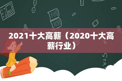 2021十大高薪（2020十大高薪行业）