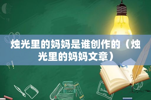 烛光里的妈妈是谁创作的（烛光里的妈妈文章）