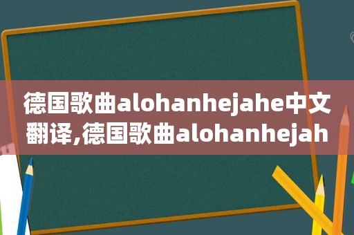 德国歌曲alohanhejahe中文翻译,德国歌曲alohanhejahe歌词大意