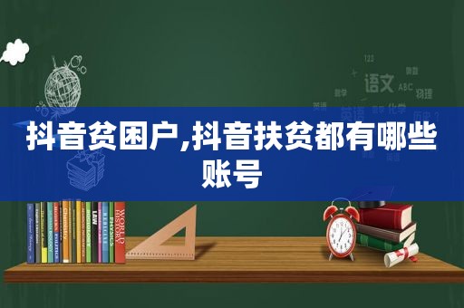 抖音贫困户,抖音扶贫都有哪些账号