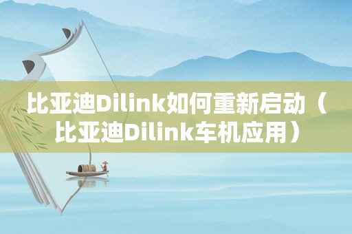 比亚迪Dilink如何重新启动（比亚迪Dilink车机应用）