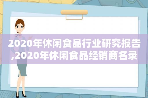 2020年休闲食品行业研究报告,2020年休闲食品经销商名录