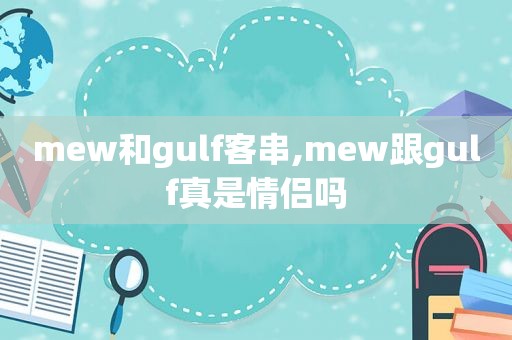 mew和gulf客串,mew跟gulf真是情侣吗