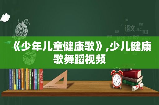 《少年儿童健康歌》,少儿健康歌舞蹈视频