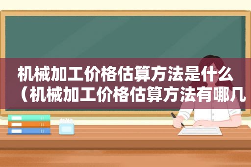 机械加工价格估算方法是什么（机械加工价格估算方法有哪几种）