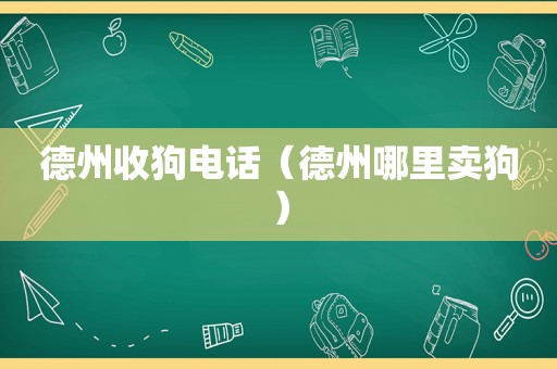 德州收狗电话（德州哪里卖狗）