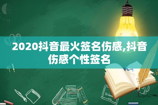 2020抖音最火签名伤感,抖音伤感个性签名